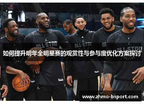 如何提升明年全明星赛的观赏性与参与度优化方案探讨 如何提升明年全明星赛的观赏性与参与度优化方案探讨