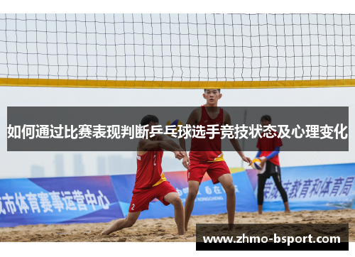 如何通过比赛表现判断乒乓球选手竞技状态及心理变化 如何通过比赛表现判断乒乓球选手竞技状态及心理变化