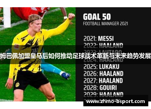 姆巴佩加盟皇马后如何推动足球战术革新与未来趋势发展 姆巴佩加盟皇马后如何推动足球战术革新与未来趋势发展
