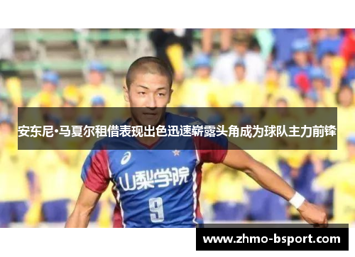 安东尼·马夏尔租借表现出色迅速崭露头角成为球队主力前锋 安东尼·马夏尔租借表现出色迅速崭露头角成为球队主力前锋