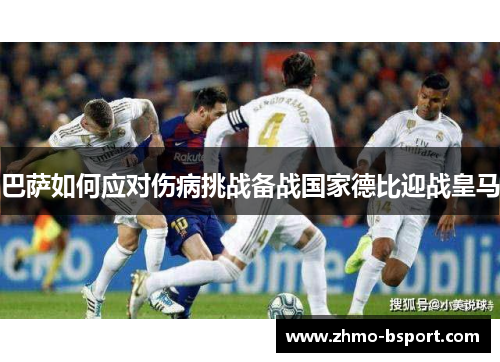 巴萨如何应对伤病挑战备战国家德比迎战皇马 巴萨如何应对伤病挑战备战国家德比迎战皇马