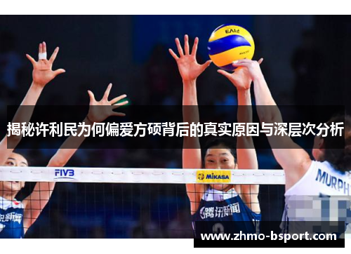 揭秘许利民为何偏爱方硕背后的真实原因与深层次分析 揭秘许利民为何偏爱方硕背后的真实原因与深层次分析