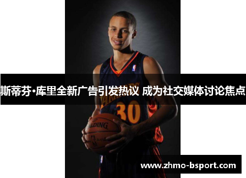 斯蒂芬·库里全新广告引发热议 成为社交媒体讨论焦点 斯蒂芬·库里全新广告引发热议 成为社交媒体讨论焦点