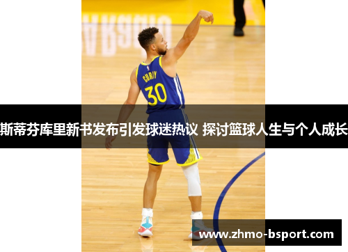 斯蒂芬库里新书发布引发球迷热议 探讨篮球人生与个人成长 斯蒂芬库里新书发布引发球迷热议 探讨篮球人生与个人成长
