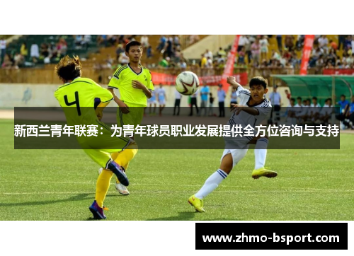 新西兰青年联赛:为青年球员职业发展提供全方位咨询与支持 新西兰青年联赛:为青年球员职业发展提供全方位咨询与支持