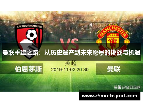曼联重建之路:从历史遗产到未来愿景的挑战与机遇 曼联重建之路:从历史遗产到未来愿景的挑战与机遇