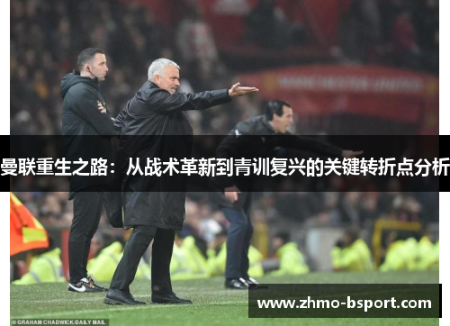 曼联重生之路:从战术革新到青训复兴的关键转折点分析 曼联重生之路:从战术革新到青训复兴的关键转折点分析