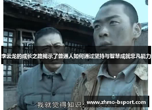 李云龙的成长之路揭示了普通人如何通过坚持与智慧成就非凡能力 李云龙的成长之路揭示了普通人如何通过坚持与智慧成就非凡能力
