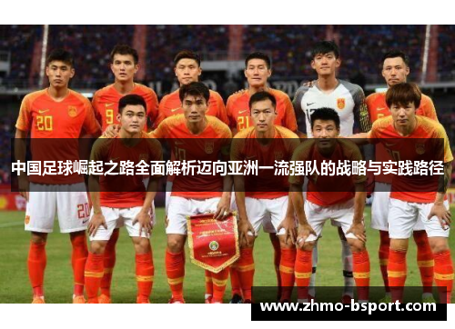 中国足球崛起之路全面解析迈向亚洲一流强队的战略与实践路径
