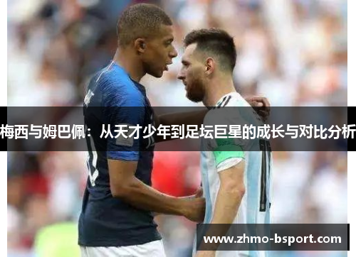 梅西与姆巴佩：从天才少年到足坛巨星的成长与对比分析