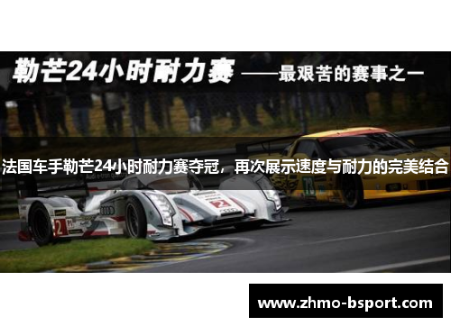 法国车手勒芒24小时耐力赛夺冠，再次展示速度与耐力的完美结合