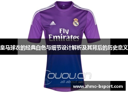 皇马球衣的经典白色与细节设计解析及其背后的历史意义