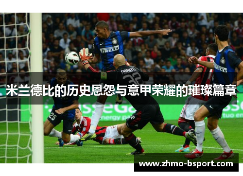 米兰德比的历史恩怨与意甲荣耀的璀璨篇章