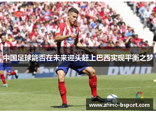 中国足球能否在未来迎头赶上巴西实现平衡之梦