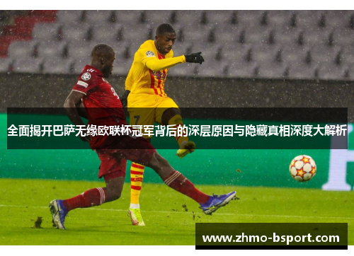 全面揭开巴萨无缘欧联杯冠军背后的深层原因与隐藏真相深度大解析