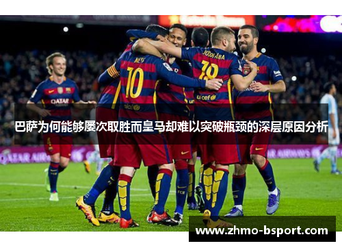 巴萨为何能够屡次取胜而皇马却难以突破瓶颈的深层原因分析