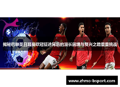 揭秘巴黎圣日耳曼欧冠征途背后的漫长困境与复兴之路重重挑战