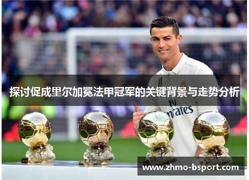 探讨促成里尔加冕法甲冠军的关键背景与走势分析