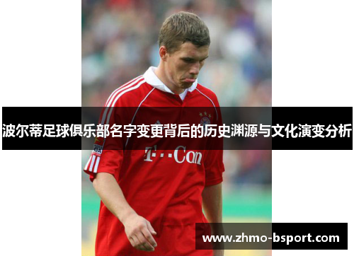 波尔蒂足球俱乐部名字变更背后的历史渊源与文化演变分析