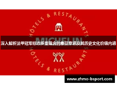 深入解析法甲冠军标志多重蕴含的象征意涵及其历史文化价值内涵