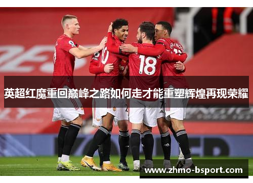 英超红魔重回巅峰之路如何走才能重塑辉煌再现荣耀