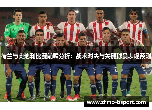 荷兰与奥地利比赛前瞻分析:战术对决与关键球员表现预测 荷兰与奥地利比赛前瞻分析:战术对决与关键球员表现预测