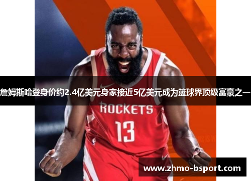 詹姆斯哈登身价约2.4亿美元身家接近5亿美元成为篮球界顶级富豪之一