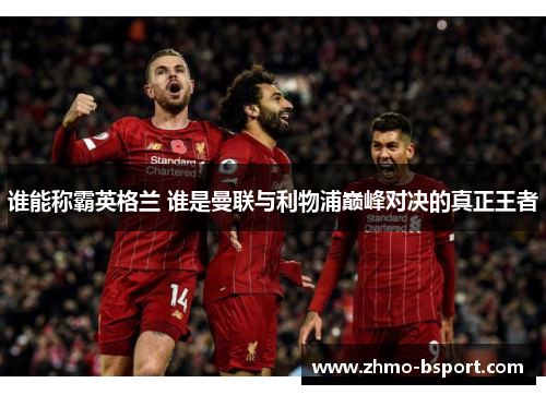 谁能称霸英格兰 谁是曼联与利物浦巅峰对决的真正王者