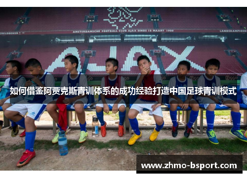 如何借鉴阿贾克斯青训体系的成功经验打造中国足球青训模式