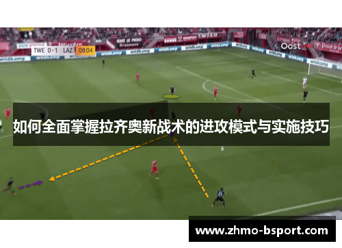 如何全面掌握拉齐奥新战术的进攻模式与实施技巧