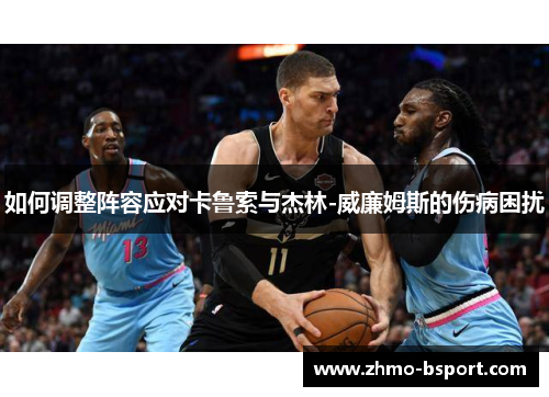 如何调整阵容应对卡鲁索与杰林-威廉姆斯的伤病困扰