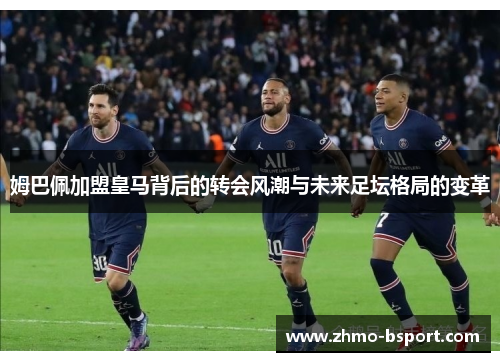 姆巴佩加盟皇马背后的转会风潮与未来足坛格局的变革