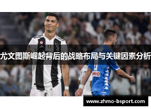 尤文图斯崛起背后的战略布局与关键因素分析