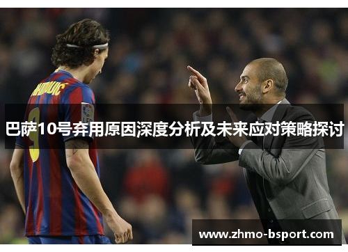 巴萨10号弃用原因深度分析及未来应对策略探讨