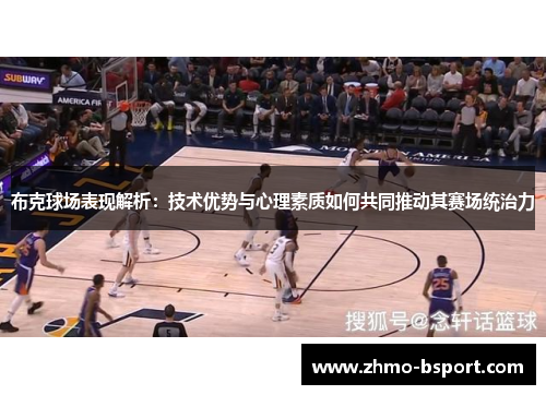 布克球场表现解析：技术优势与心理素质如何共同推动其赛场统治力