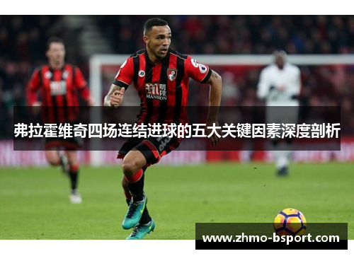 弗拉霍维奇四场连结进球的五大关键因素深度剖析 弗拉霍维奇四场连结进球的五大关键因素深度剖析