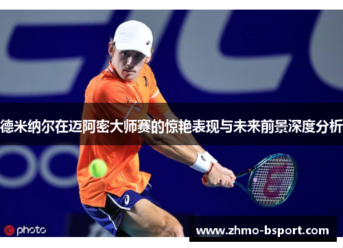 德米纳尔在迈阿密大师赛的惊艳表现与未来前景深度分析 德米纳尔在迈阿密大师赛的惊艳表现与未来前景深度分析