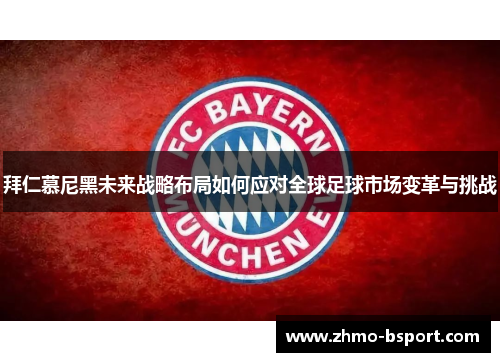 拜仁慕尼黑未来战略布局如何应对全球足球市场变革与挑战