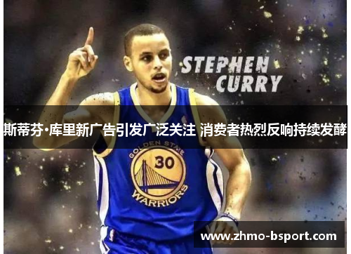 斯蒂芬·库里新广告引发广泛关注 消费者热烈反响持续发酵 斯蒂芬·库里新广告引发广泛关注 消费者热烈反响持续发酵