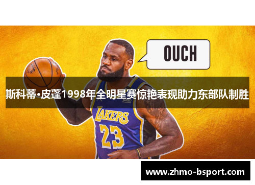 斯科蒂·皮蓬1998年全明星赛惊艳表现助力东部队制胜