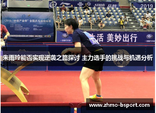 朱雨玲能否实现逆袭之路探讨 主力选手的挑战与机遇分析