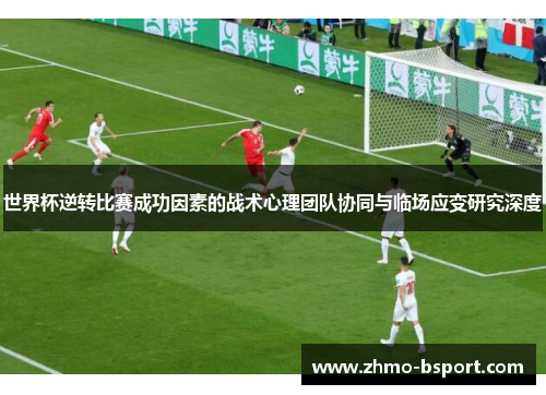 世界杯逆转比赛成功因素的战术心理团队协同与临场应变研究深度