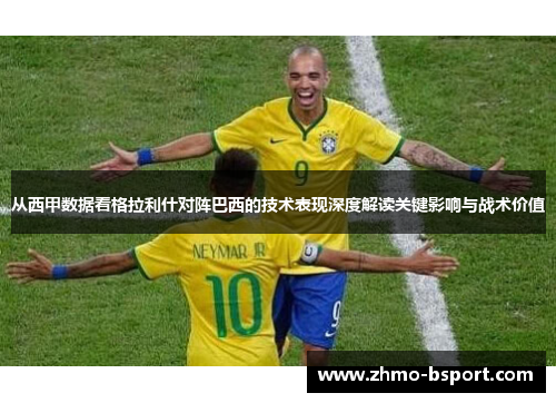 从西甲数据看格拉利什对阵巴西的技术表现深度解读关键影响与战术价值