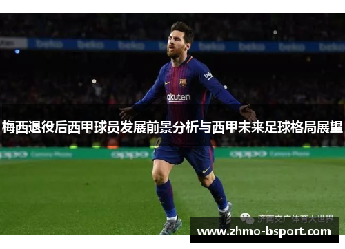 梅西退役后西甲球员发展前景分析与西甲未来足球格局展望