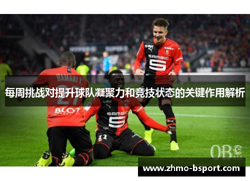 每周挑战对提升球队凝聚力和竞技状态的关键作用解析
