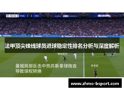 法甲顶尖锋线球员进球稳定性排名分析与深度解析