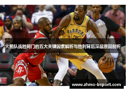 火箭队战胜阿门的五大关键因素解析与胜利背后深层原因剖析