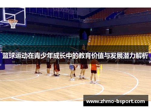 篮球运动在青少年成长中的教育价值与发展潜力解析