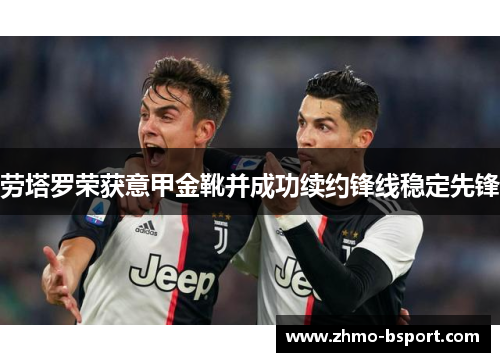 劳塔罗荣获意甲金靴并成功续约锋线稳定先锋 劳塔罗荣获意甲金靴并成功续约锋线稳定先锋