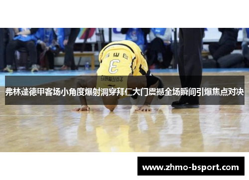 弗林蓬德甲客场小角度爆射洞穿拜仁大门震撼全场瞬间引爆焦点对决